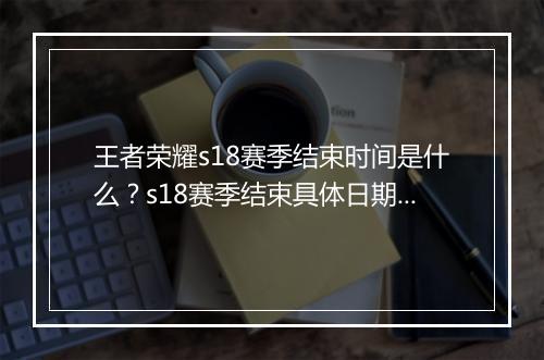 王者荣耀s18赛季结束时间是什么？s18赛季结束具体日期？