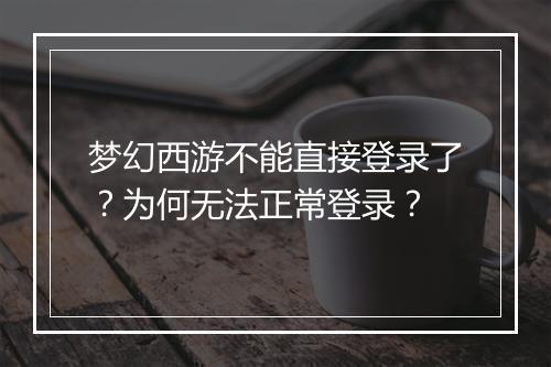 梦幻西游不能直接登录了?为何无法正常登录?
