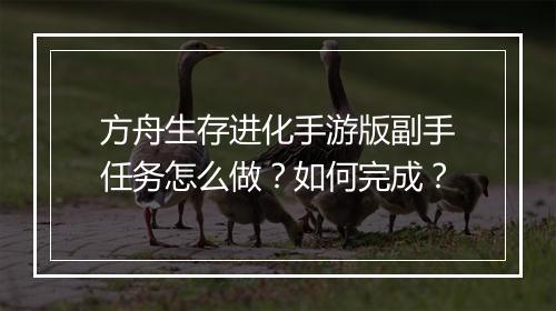 方舟生存进化手游版副手任务怎么做?如何完成?