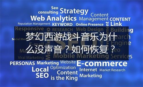 梦幻西游战斗音乐为什么没声音？如何恢复？