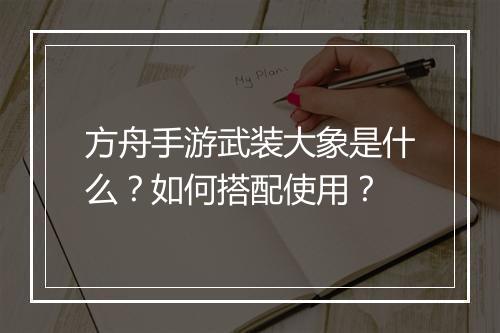 方舟手游武装大象是什么？如何搭配使用？
