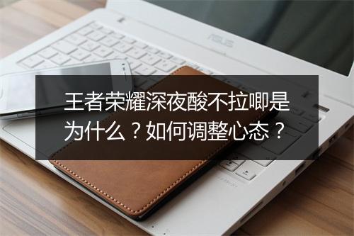 王者荣耀深夜酸不拉唧是为什么？如何调整心态？