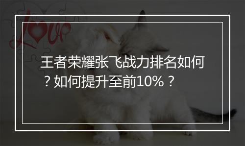 王者荣耀张飞战力排名如何？如何提升至前10%？
