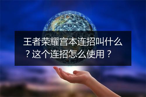 王者荣耀宫本连招叫什么?这个连招怎么使用?