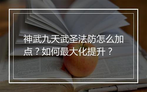 神武九天武圣法防怎么加点？如何最大化提升？