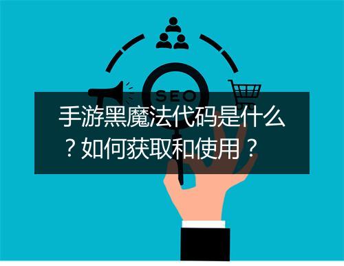 手游黑魔法代码是什么？如何获取和使用？