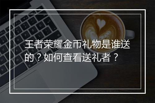 王者荣耀金币礼物是谁送的？如何查看送礼者？