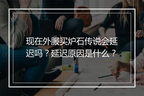 现在外服买炉石传说会延迟吗？延迟原因是什么？