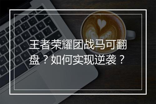王者荣耀团战马可翻盘？如何实现逆袭？