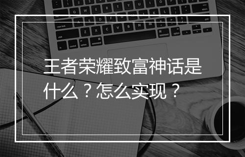 王者荣耀致富神话是什么?怎么实现?
