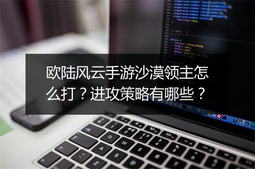 欧陆风云手游沙漠领主怎么打？进攻策略有哪些？