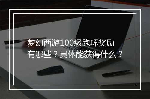 梦幻西游100级跑环奖励有哪些?具体能获得什么?