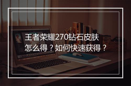 王者荣耀270钻石皮肤怎么得？如何快速获得？