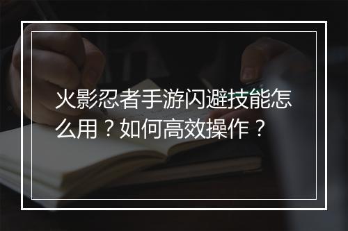 火影忍者手游闪避技能怎么用？如何高效操作？