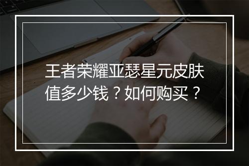王者荣耀亚瑟星元皮肤值多少钱？如何购买？