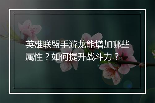 英雄联盟手游龙能增加哪些属性？如何提升战斗力？