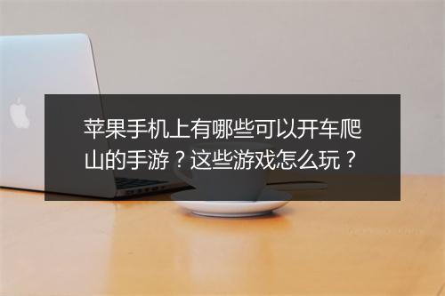 苹果手机上有哪些可以开车爬山的手游？这些游戏怎么玩？
