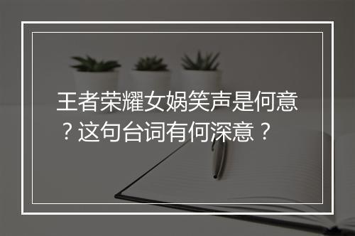 王者荣耀女娲笑声是何意?这句台词有何深意?