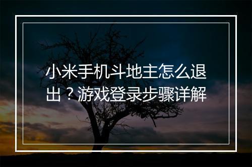 小米手机斗地主怎么退出？游戏登录步骤详解