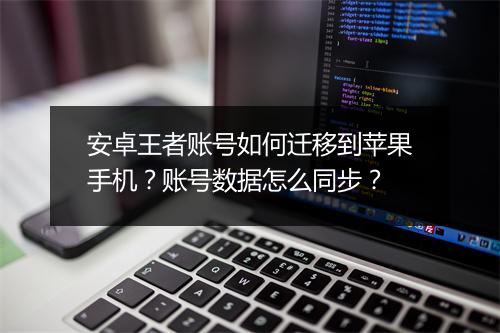 安卓王者账号如何迁移到苹果手机？账号数据怎么同步？