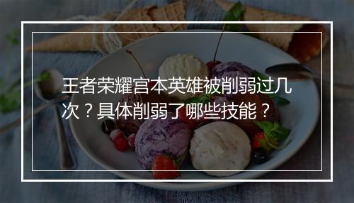 王者荣耀宫本英雄被削弱过几次？具体削弱了哪些技能？