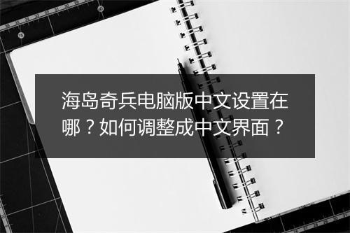 海岛奇兵电脑版中文设置在哪?如何调整成中文界面?