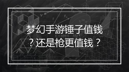 梦幻手游锤子值钱？还是枪更值钱？