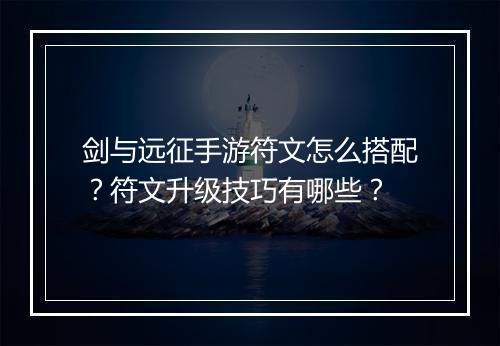 剑与远征手游符文怎么搭配？符文升级技巧有哪些？