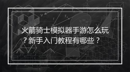 火箭骑士模拟器手游怎么玩？新手入门教程有哪些？