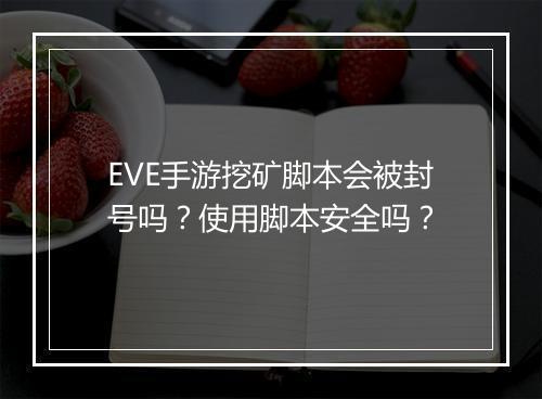 EVE手游挖矿脚本会被封号吗?使用脚本安全吗?