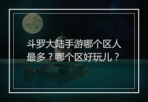 斗罗大陆手游哪个区人最多？哪个区好玩儿？