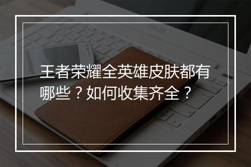 王者荣耀全英雄皮肤都有哪些？如何收集齐全？