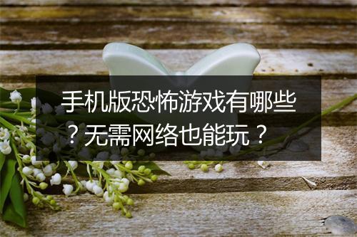 手机版恐怖游戏有哪些？无需网络也能玩？