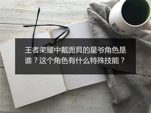 王者荣耀中戴面具的星爷角色是谁？这个角色有什么特殊技能？