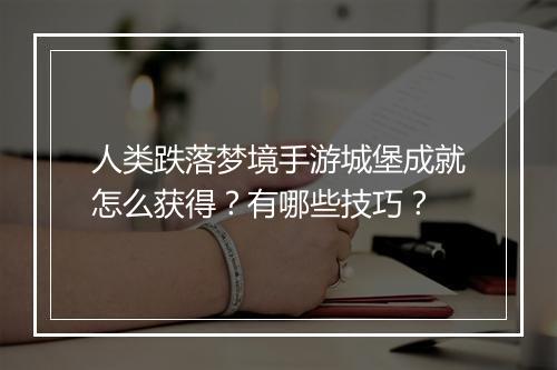 人类跌落梦境手游城堡成就怎么获得?有哪些技巧?
