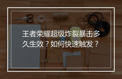 王者荣耀超级炸裂暴击多久生效？如何快速触发？
