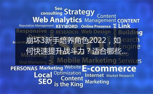 崩坏3新手培养角色2022,如何快速提升战斗力?适合哪些角色?