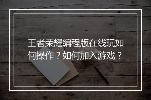 王者荣耀编程版在线玩如何操作？如何加入游戏？