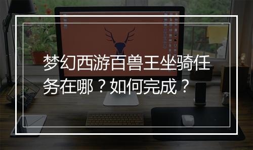 梦幻西游百兽王坐骑任务在哪？如何完成？
