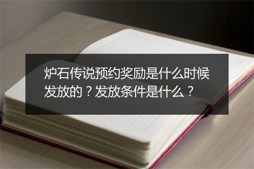 炉石传说预约奖励是什么时候发放的？发放条件是什么？