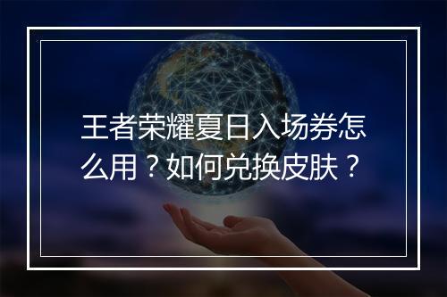 王者荣耀夏日入场券怎么用?如何兑换皮肤?