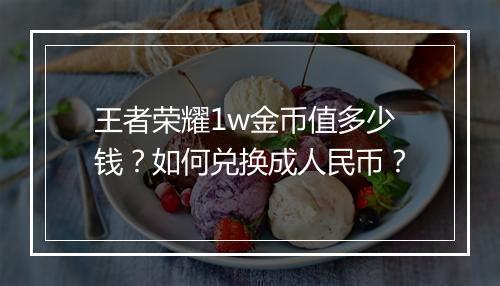 王者荣耀1w金币值多少钱？如何兑换成人民币？
