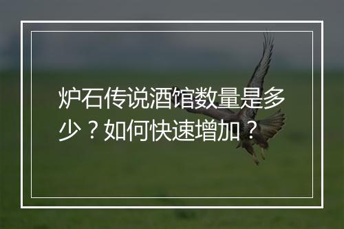 炉石传说酒馆数量是多少？如何快速增加？