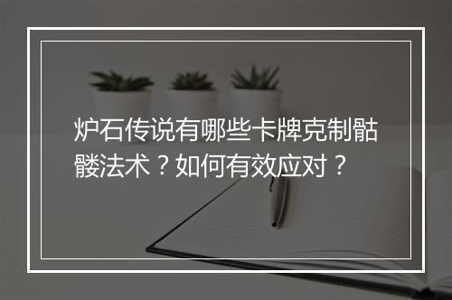 炉石传说有哪些卡牌克制骷髅法术？如何有效应对？