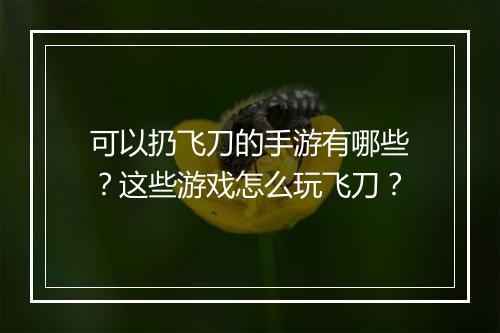 可以扔飞刀的手游有哪些？这些游戏怎么玩飞刀？