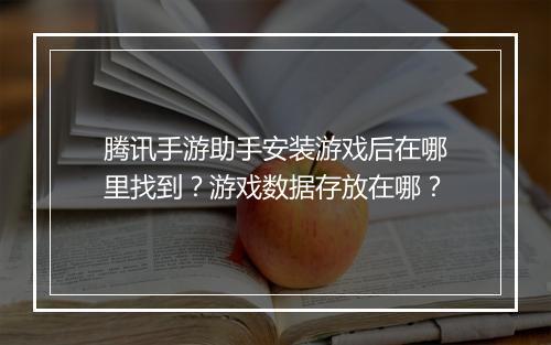 腾讯手游助手安装游戏后在哪里找到?游戏数据存放在哪?