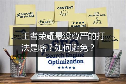 王者荣耀最没尊严的打法是啥？如何避免？