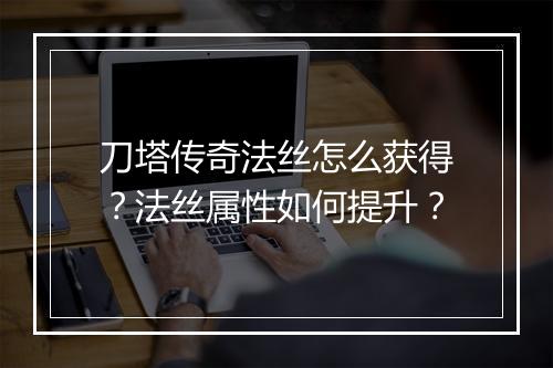 刀塔传奇法丝怎么获得？法丝属性如何提升？