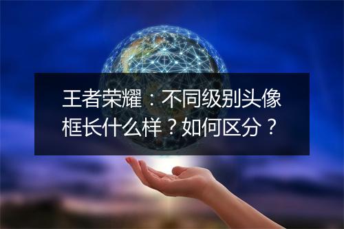 王者荣耀：不同级别头像框长什么样？如何区分？
