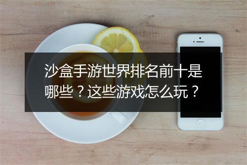 沙盒手游世界排名前十是哪些？这些游戏怎么玩？